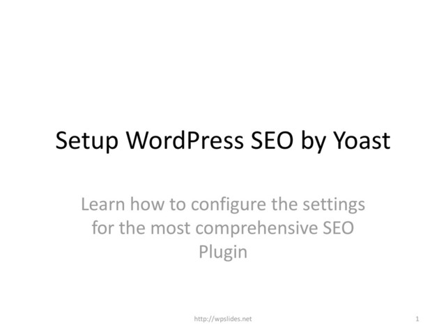 Setup WordPress SEO by Yoast
Learn how to configure the settings
for the most comprehensive SEO
Plugin
1
http://wpslides.net
