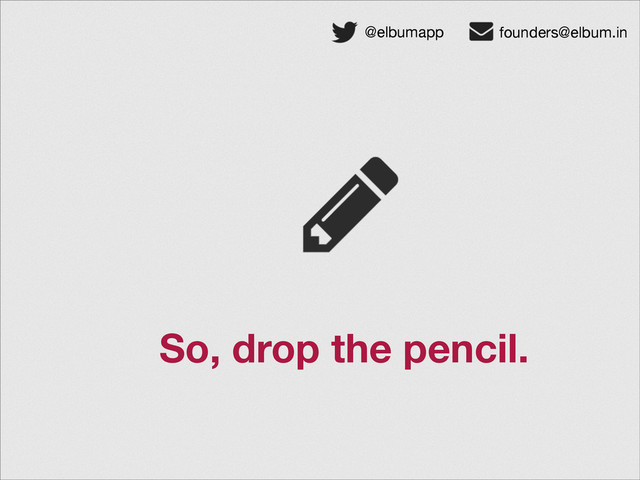 So, drop the pencil.
@elbumapp founders@elbum.in
