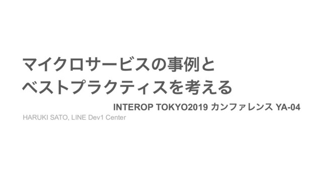 ϚΠΫϩαʔϏεͷࣄྫͱ
ϕετϓϥΫςΟεΛߟ͑Δ
INTEROP TOKYO2019 ΧϯϑΝϨϯε YA-04
HARUKI SATO, LINE Dev1 Center
