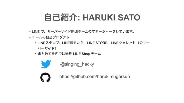 • LINE ͰɺαʔόʔαΠυ։ൃνʔϜͷϚωʔδϟʔΛ͍ͯ͠·͢ɻ
• νʔϜͷ୲౰ϓϩμΫτ:
• LINEελϯϓɺLINEண͔ͤ͑ɺLINE STOREɺLINE΢ΥϨοτʢͷαʔ
όʔαΠυʣ
• ·ͱΊͯࣾ಺Ͱ͸௨শ LINE Shop νʔϜ
ࣗݾ঺հ: HARUKI SATO
@singing_hacky
https://github.com/haruki-sugarsun
