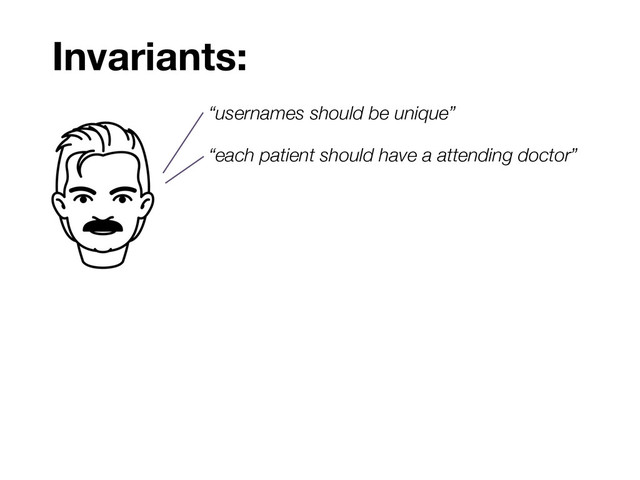 Invariants:
“usernames should be unique”
“each patient should have a attending doctor”
