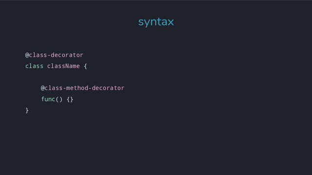 @class-decorator
class className {
@class-method-decorator
func() {}
}
syntax
