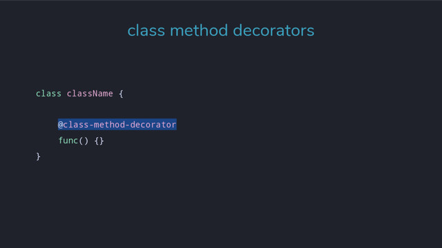 class className {
@class-method-decorator
func() {}
}
class method decorators
