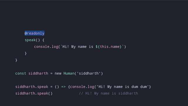 @readonly
speak() {
console.log(`Hi! My name is ${this.name}`)
}
}
const siddharth = new Human('siddharth')
siddharth.speak = () => {console.log('Hi! My name is dum dum'}
siddharth.speak() // Hi! My name is siddharth
