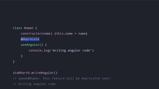 class Human {
constructor(name) {this.name = name}
@deprecate
useAngular() {
console.log('writing angular code')
}
}
siddharth.writeAngular()
// speak@Human: this feature will be deprecated soon!
// writing angular code
