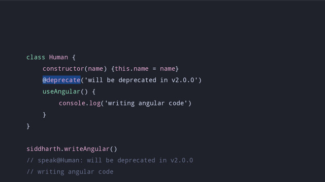 class Human {
constructor(name) {this.name = name}
@deprecate('will be deprecated in v2.0.0')
useAngular() {
console.log('writing angular code')
}
}
siddharth.writeAngular()
// speak@Human: will be deprecated in v2.0.0
// writing angular code
