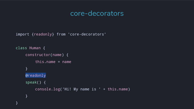 import {readonly} from 'core-decorators'
class Human {
constructor(name) {
this.name = name
}
@readonly
speak() {
console.log('Hi! My name is ' + this.name)
}
}
core-decorators
