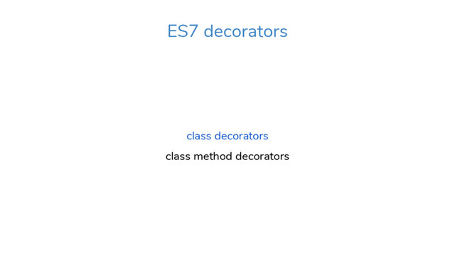 class decorators
class method decorators
ES7 decorators

