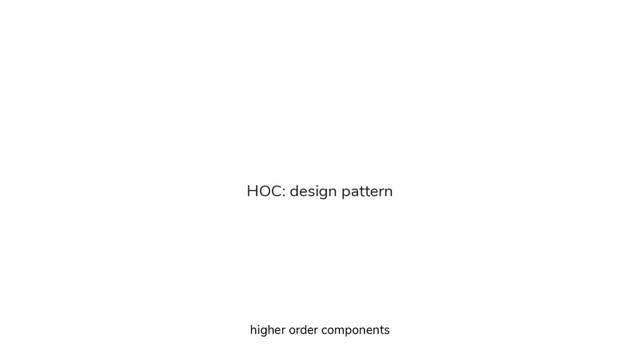 HOC: design pattern
higher order components

