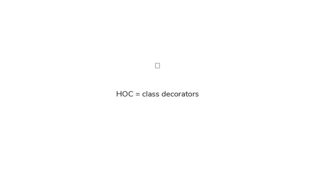 HOC = class decorators
