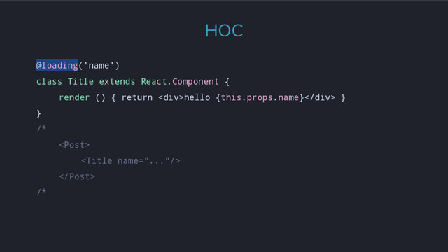 @loading('name')
class Title extends React.Component {
render () { return <div>hello {this.props.name}</div> }
}
/*



/*
HOC
