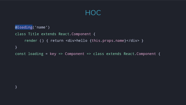 @loading('name')
class Title extends React.Component {
render () { return <div>hello {this.props.name}</div> }
}
const loading = key => Component => class extends React.Component {
}
HOC
