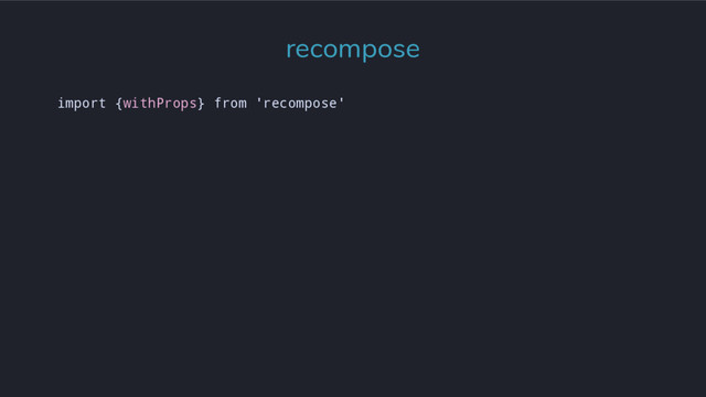 import {withProps} from 'recompose'
recompose
