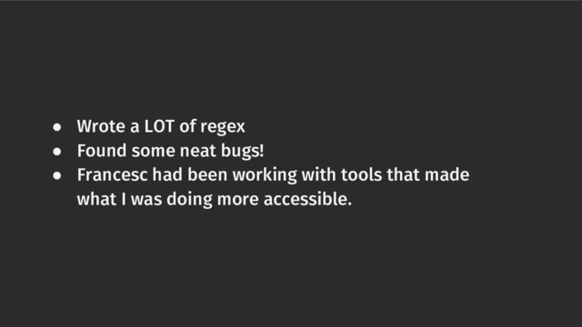● Wrote a LOT of regex
● Found some neat bugs!
● Francesc had been working with tools that made
what I was doing more accessible.
