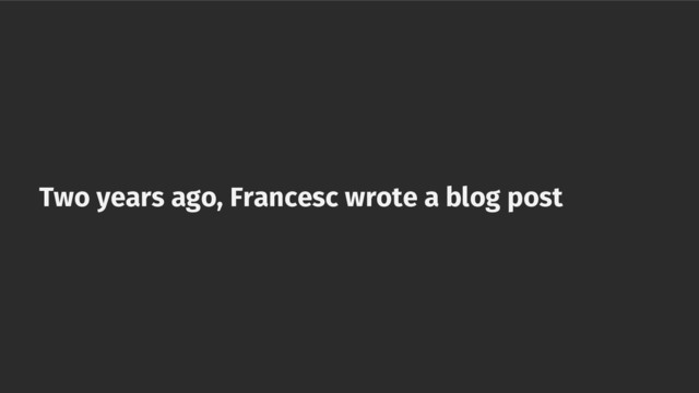 Two years ago, Francesc wrote a blog post

