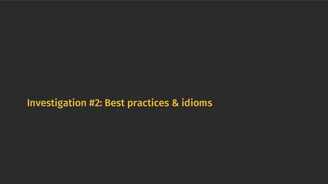 Investigation #2: Best practices & idioms
