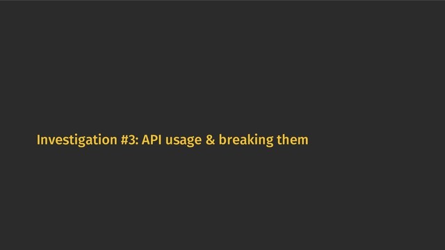 Investigation #3: API usage & breaking them
