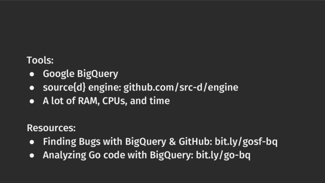 Tools:
● Google BigQuery
● source{d} engine: github.com/src-d/engine
● A lot of RAM, CPUs, and time
Resources:
● Finding Bugs with BigQuery & GitHub: bit.ly/gosf-bq
● Analyzing Go code with BigQuery: bit.ly/go-bq

