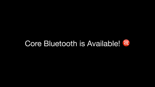 Core Bluetooth is Available! ㊗
