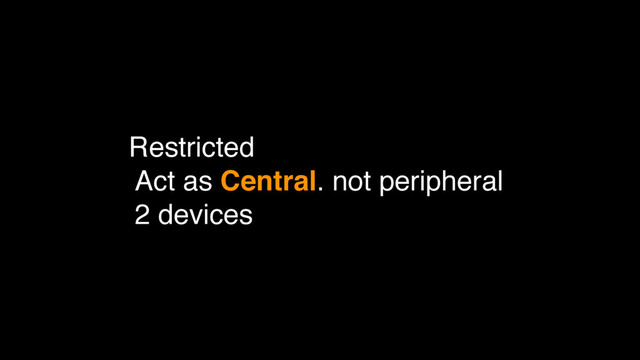 Restricted
Act as Central. not peripheral
2 devices
