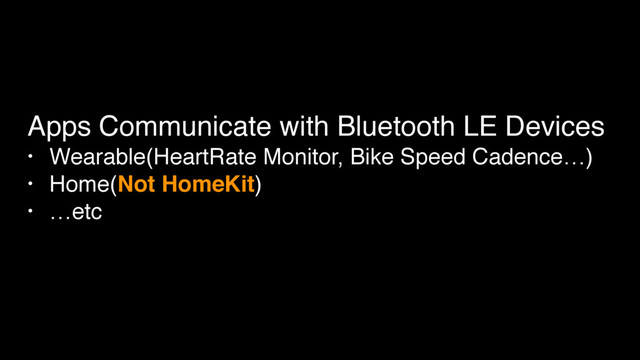 Apps Communicate with Bluetooth LE Devices
• Wearable(HeartRate Monitor, Bike Speed Cadence…)
• Home(Not HomeKit)
• …etc
