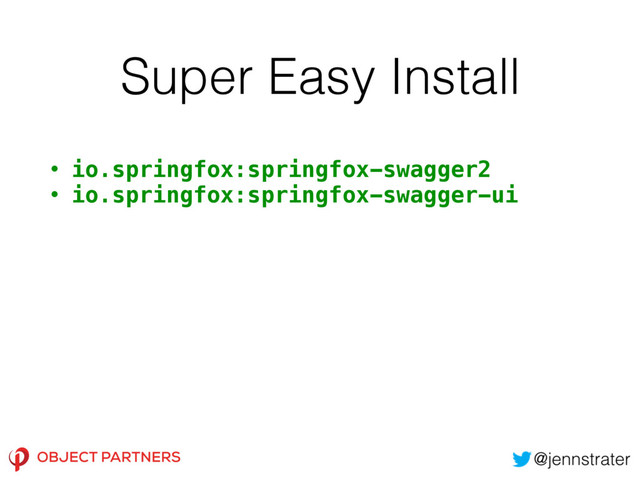 Super Easy Install
• io.springfox:springfox-swagger2
• io.springfox:springfox-swagger-ui
