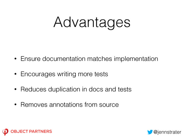 Advantages
• Ensure documentation matches implementation
• Encourages writing more tests
• Reduces duplication in docs and tests
• Removes annotations from source
