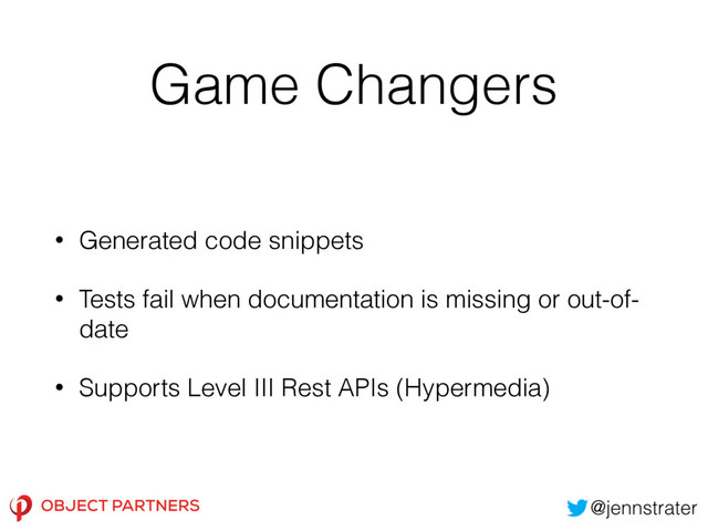 Game Changers
• Generated code snippets
• Tests fail when documentation is missing or out-of-
date
• Supports Level III Rest APIs (Hypermedia)
