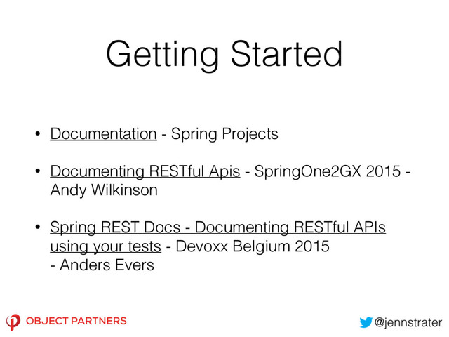 Getting Started
• Documentation - Spring Projects
• Documenting RESTful Apis - SpringOne2GX 2015 -
Andy Wilkinson
• Spring REST Docs - Documenting RESTful APIs
using your tests - Devoxx Belgium 2015
- Anders Evers
