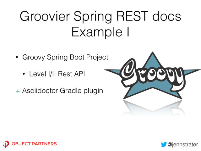 Groovier Spring REST docs
Example I
• Groovy Spring Boot Project
• Level I/II Rest API
+ Asciidoctor Gradle plugin
