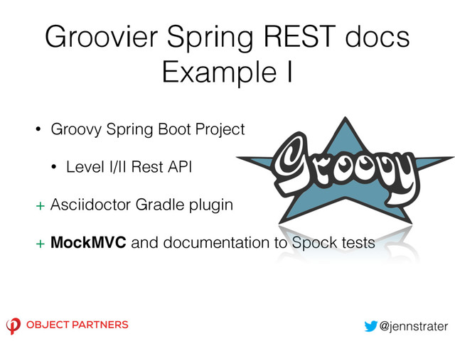 Groovier Spring REST docs
Example I
• Groovy Spring Boot Project
• Level I/II Rest API
+ Asciidoctor Gradle plugin
+ MockMVC and documentation to Spock tests
