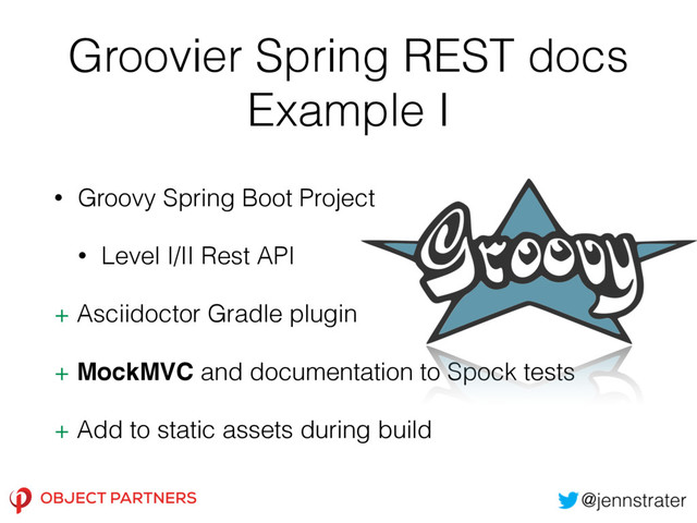 Groovier Spring REST docs
Example I
• Groovy Spring Boot Project
• Level I/II Rest API
+ Asciidoctor Gradle plugin
+ MockMVC and documentation to Spock tests
+ Add to static assets during build
