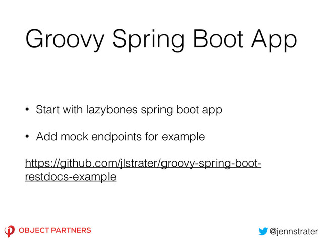 Groovy Spring Boot App
• Start with lazybones spring boot app
• Add mock endpoints for example
https://github.com/jlstrater/groovy-spring-boot-
restdocs-example
