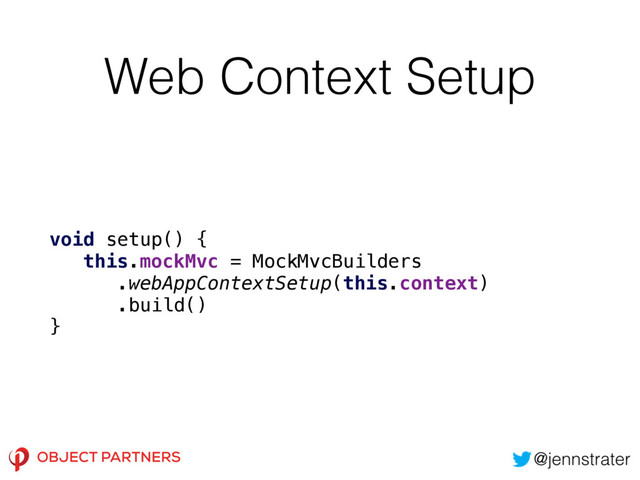 Web Context Setup
void setup() { 
this.mockMvc = MockMvcBuilders
.webAppContextSetup(this.context)
.build() 
}
