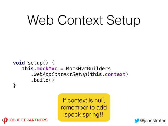 Web Context Setup
void setup() { 
this.mockMvc = MockMvcBuilders
.webAppContextSetup(this.context)
.build() 
}
If context is null,
remember to add
spock-spring!!
