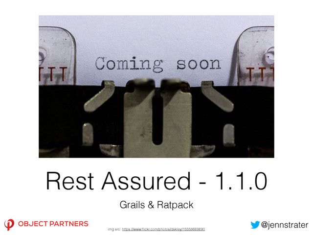 Rest Assured - 1.1.0
Grails & Ratpack
img src: https://www.ﬂickr.com/photos/dskley/15558668690
