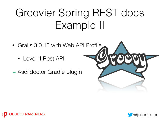 Groovier Spring REST docs
Example II
• Grails 3.0.15 with Web API Proﬁle
• Level II Rest API
+ Asciidoctor Gradle plugin

