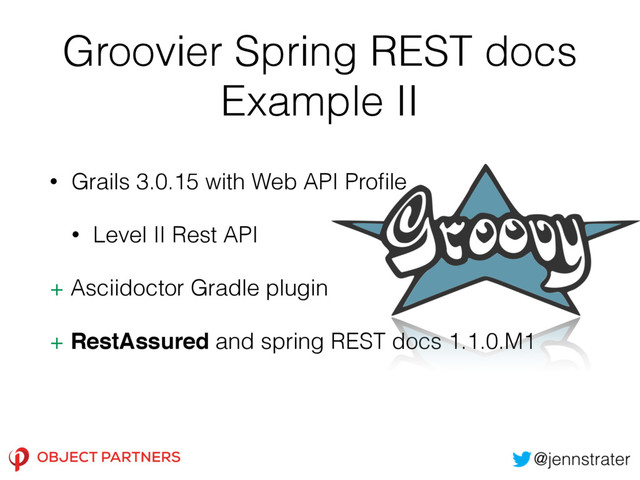Groovier Spring REST docs
Example II
• Grails 3.0.15 with Web API Proﬁle
• Level II Rest API
+ Asciidoctor Gradle plugin
+ RestAssured and spring REST docs 1.1.0.M1
