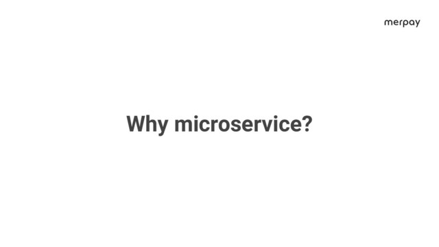 Why microservice?
