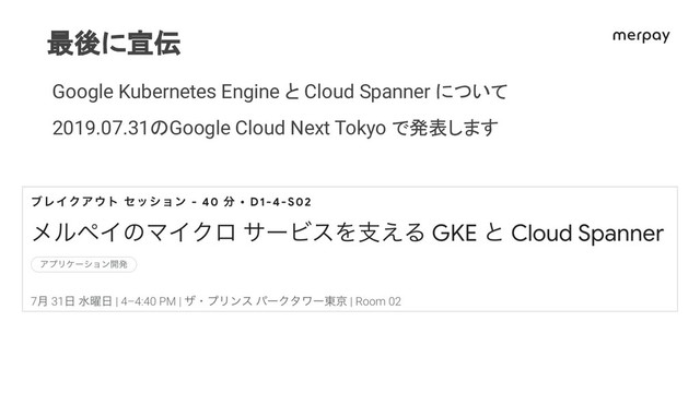 最後に宣伝
Google Kubernetes Engine と Cloud Spanner について
2019.07.31 Google Cloud Next Tokyo で発表します
