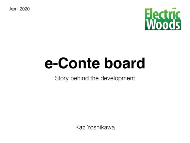 e-Conte board
Story behind the development
Kaz Yoshikawa
April 2020
