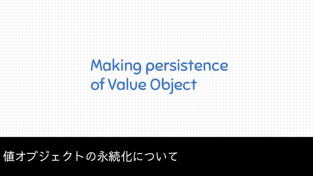 Making persistence
of Value Object
値オブジェクトの永続化について
