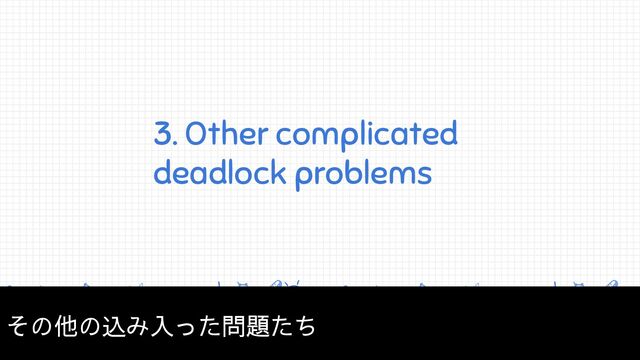 3. Other complicated
deadlock problems
その他の込み入った問題たち
