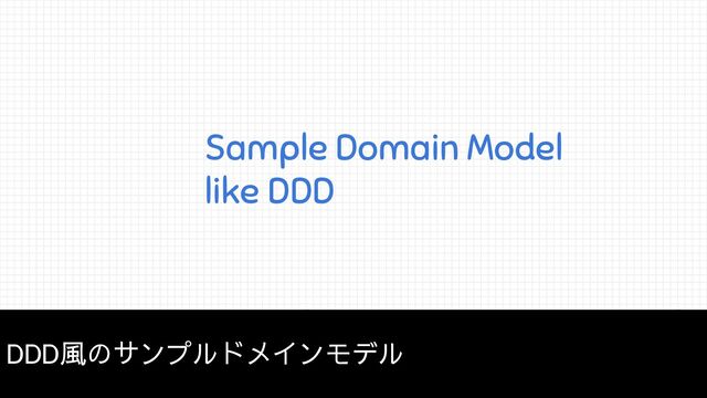 Sample Domain Model
like DDD
DDD風のサンプルドメインモデル
