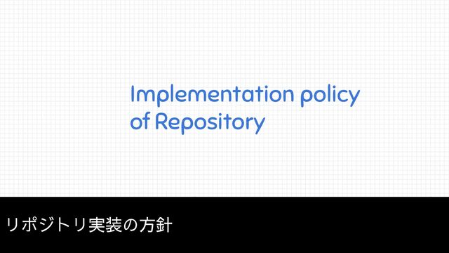 Implementation policy
of Repository
リポジトリ実装の方針
