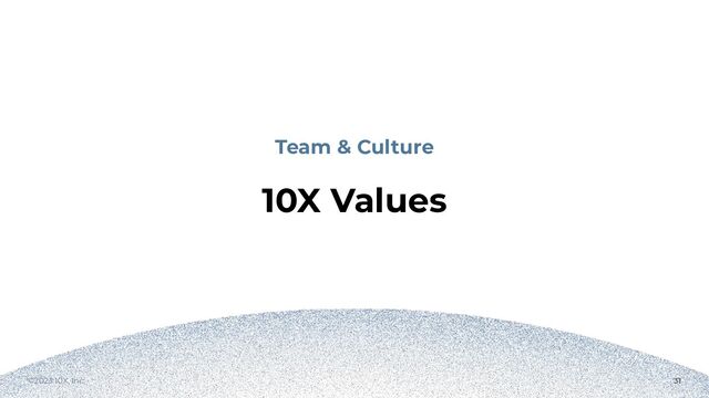 ©2023 10X, Inc. 31
Team & Culture
10X Values
