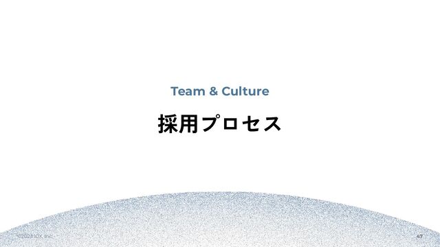 ©2023 10X, Inc. 47
Team & Culture
採用プロセス

