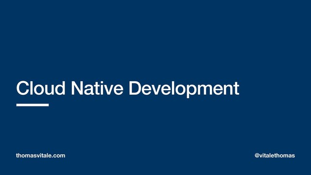 Cloud Native Development
thomasvitale.com @vitalethomas
