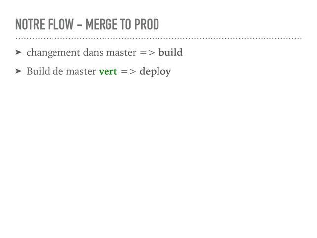 ➤ changement dans master => build
➤ Build de master vert => deploy
NOTRE FLOW - MERGE TO PROD
