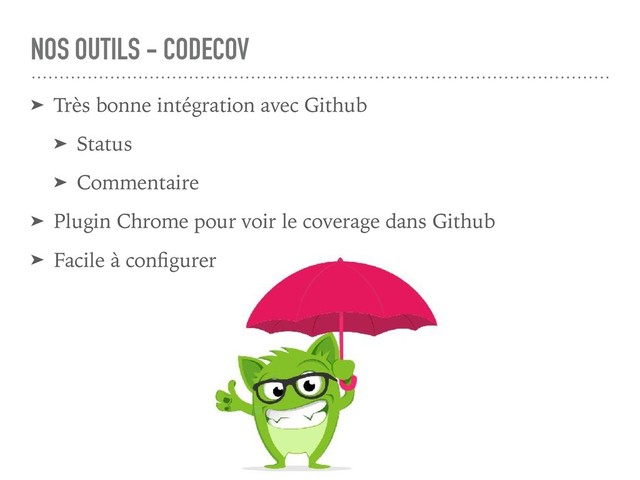 NOS OUTILS - CODECOV
➤ Très bonne intégration avec Github
➤ Status
➤ Commentaire
➤ Plugin Chrome pour voir le coverage dans Github
➤ Facile à conﬁgurer

